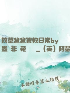校草爸爸管教日常by墨寶非寶免費閱讀